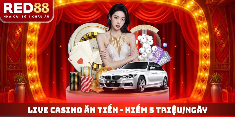 Live Casino Ăn Tiền RED88 - Kiếm 5 Triệu/Ngày Với Vốn 200K? 4 Live Casino Ăn Tiền
